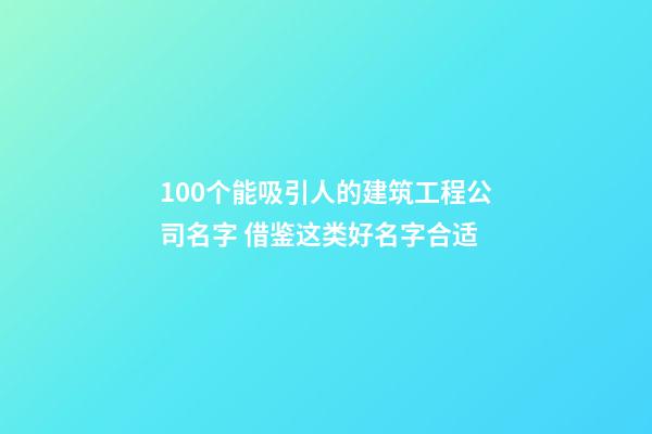 100个能吸引人的建筑工程公司名字 借鉴这类好名字合适-第1张-公司起名-玄机派